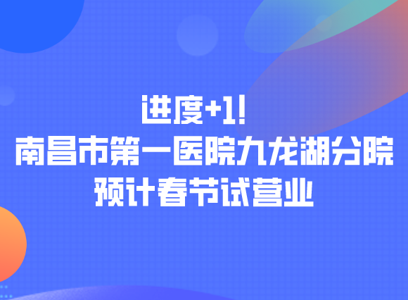 进度FB体育 FB体育平台+1！南昌市第一医院九龙湖分院预计春节试营业(图1)